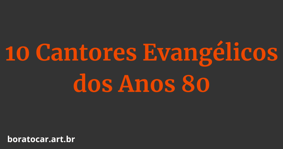 10 Cantores Evangélicos dos Anos 80 Que Fizeram Muito Sucesso na Época